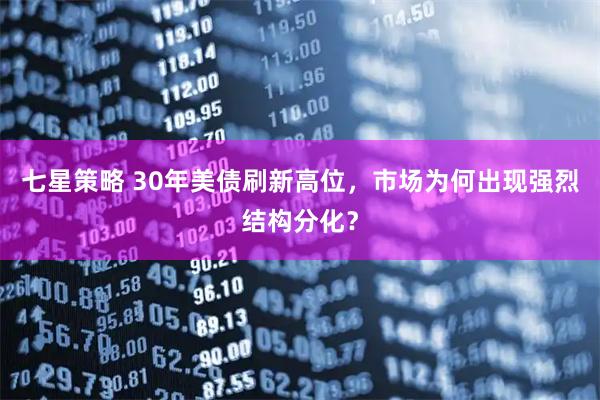 七星策略 30年美债刷新高位，市场为何出现强烈结构分化？