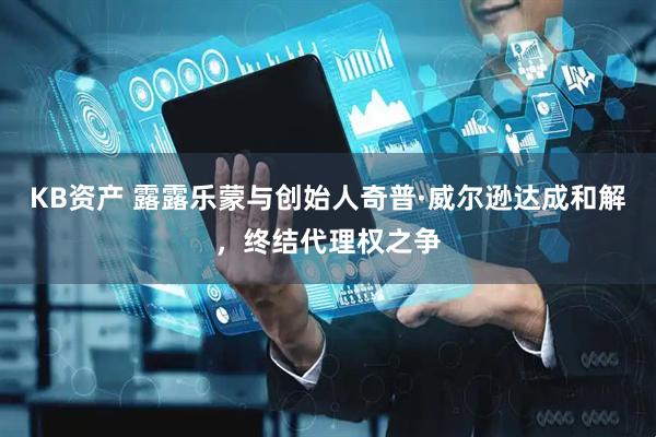 KB资产 露露乐蒙与创始人奇普·威尔逊达成和解，终结代理权之争