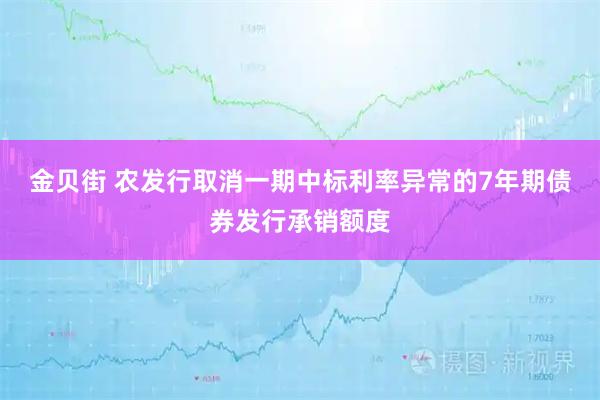 金贝街 农发行取消一期中标利率异常的7年期债券发行承销额度