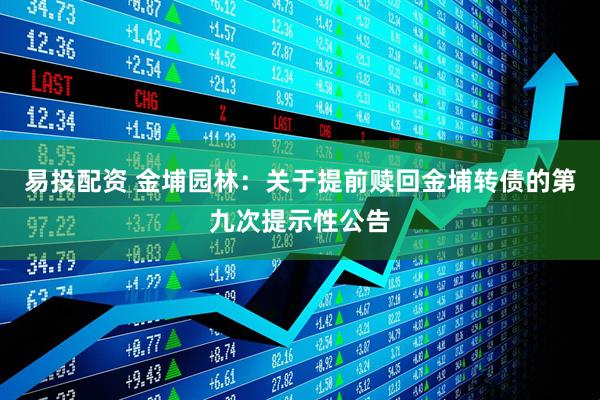 易投配资 金埔园林：关于提前赎回金埔转债的第九次提示性公告