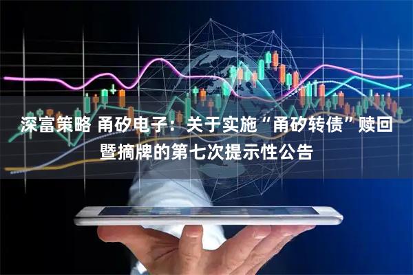 深富策略 甬矽电子：关于实施“甬矽转债”赎回暨摘牌的第七次提示性公告